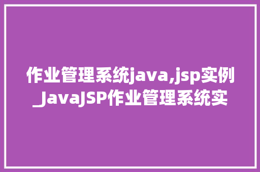 作业管理系统java,jsp实例_JavaJSP作业管理系统实例打造高效学习与办公体验  第1张