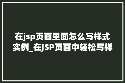 在jsp页面里面怎么写样式实例_在JSP页面中轻松写样式适用实例大