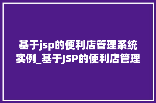 基于jsp的便利店管理系统实例_基于JSP的便利店管理系统实例打造高效便捷的零售新体验