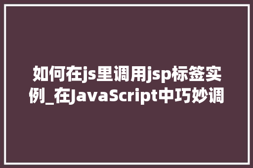 如何在js里调用jsp标签实例_在JavaScript中巧妙调用JSP标签实例方法与方法  第1张