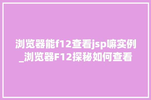 浏览器能f12查看jsp嘛实例_浏览器F12探秘如何查看JSP页面源码实例详解