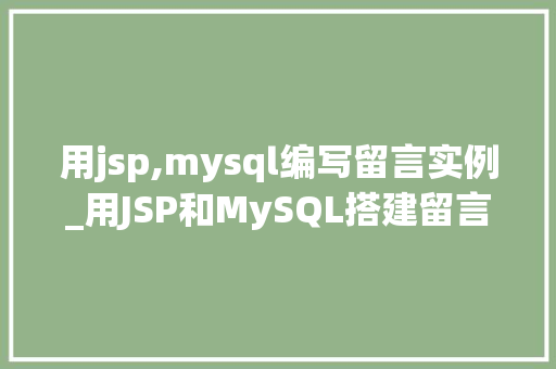 用jsp,mysql编写留言实例_用JSP和MySQL搭建留言板实例实战攻略全
