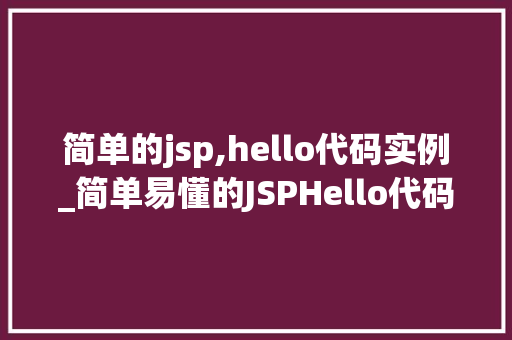 简单的jsp,hello代码实例_简单易懂的JSPHello代码实例，让你轻松入门  第1张