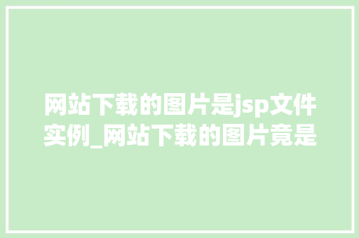 网站下载的图片是jsp文件实例_网站下载的图片竟是jsp文件实例背后的真相