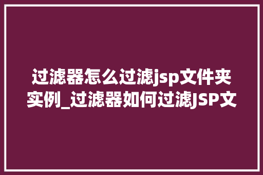 过滤器怎么过滤jsp文件夹实例_过滤器如何过滤JSP文件夹实例详解