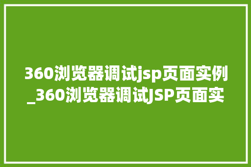 360浏览器调试jsp页面实例_360浏览器调试JSP页面实例从入门到精通