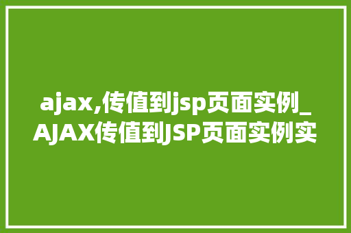 ajax,传值到jsp页面实例_AJAX传值到JSP页面实例实战与代码分享