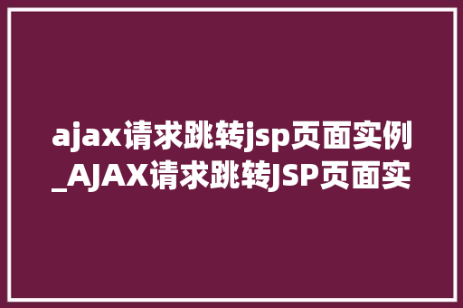 ajax请求跳转jsp页面实例_AJAX请求跳转JSP页面实例详解实战与步骤指南