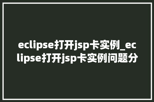 eclipse打开jsp卡实例_eclipse打开jsp卡实例问题分析及解决方法详解