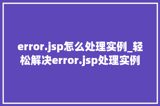 error.jsp怎么处理实例_轻松解决error.jsp处理实例全方位攻略