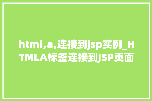 html,a,连接到jsp实例_HTMLA标签连接到JSP页面实现跨页交互的简单攻略
