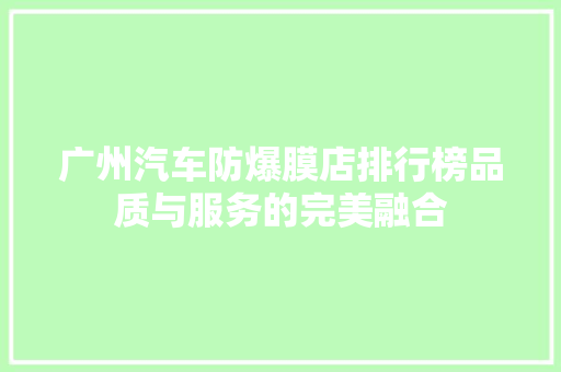 广州汽车防爆膜店排行榜品质与服务的完美融合