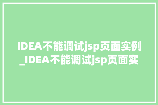 IDEA不能调试jsp页面实例_IDEA不能调试jsp页面实例原因分析及解决方法