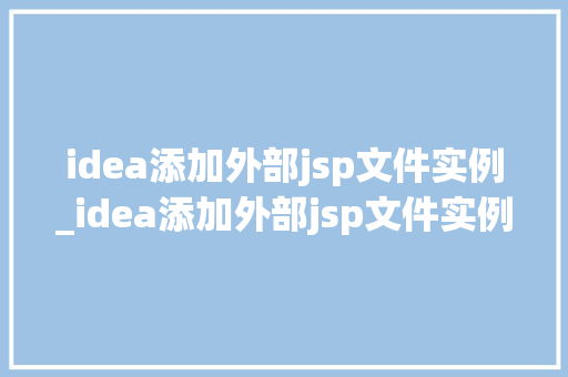 idea添加外部jsp文件实例_idea添加外部jsp文件实例轻松实现页面扩展与分离