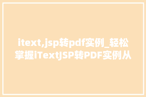 itext,jsp转pdf实例_轻松掌握iTextJSP转PDF实例从入门到精通 第1张 itext,jsp转pdf实例_轻松掌握iTextJSP转PDF实例从入门到精通 第1张