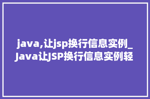 java,让jsp换行信息实例_Java让JSP换行信息实例轻松实现文本的分行显示