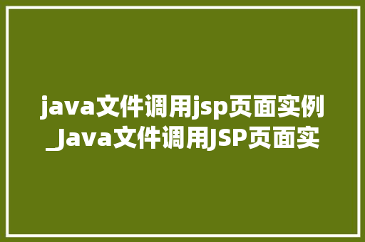 java文件调用jsp页面实例_Java文件调用JSP页面实例详细浅出带你领略前后端交互之美