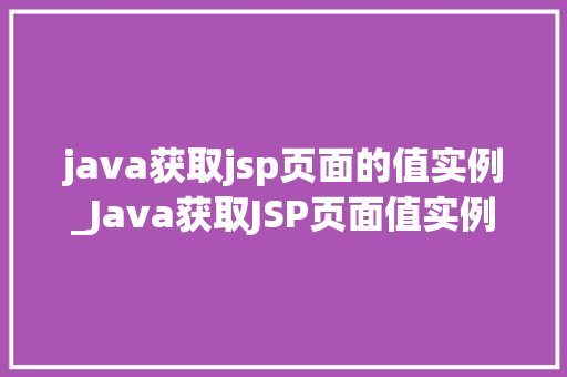 java获取jsp页面的值实例_Java获取JSP页面值实例详解方法与方法大公开