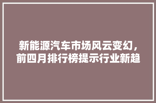 新能源汽车市场风云变幻，前四月排行榜提示行业新趋势  第1张