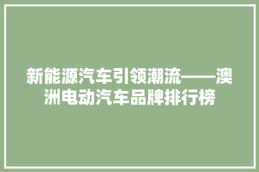 新能源汽车引领潮流——澳洲电动汽车品牌排行榜