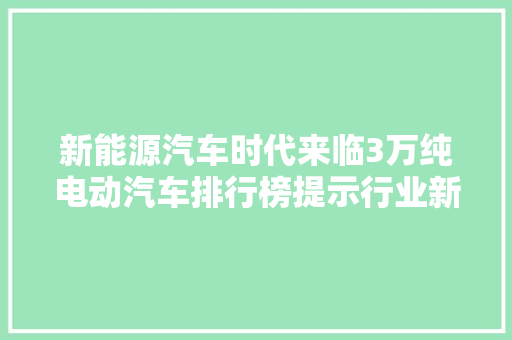 新能源汽车时代来临3万纯电动汽车排行榜提示行业新趋势  第1张