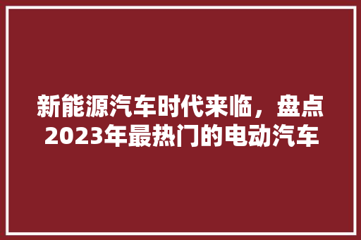 新能源汽车时代来临，盘点2023年最热门的电动汽车男款排行  第1张