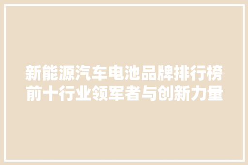新能源汽车电池品牌排行榜前十行业领军者与创新力量  第1张