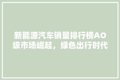 新能源汽车销量排行榜AO级市场崛起，绿色出行时代来临  第1张