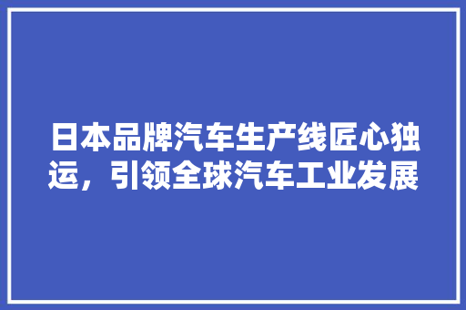 日本品牌汽车生产线匠心独运，引领全球汽车工业发展  第1张