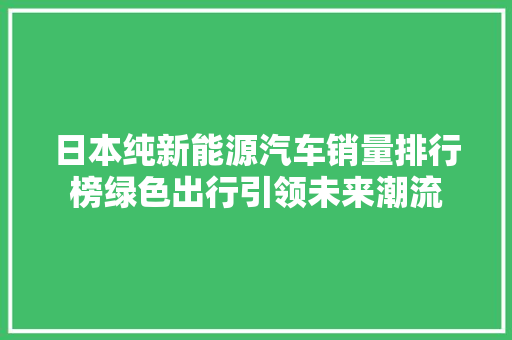 日本纯新能源汽车销量排行榜绿色出行引领未来潮流