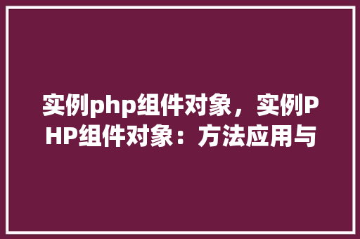 实例php组件对象，实例PHP组件对象：方法应用与代码介绍