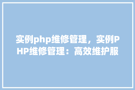 实例php维修管理，实例PHP维修管理：高效维护服务系统介绍