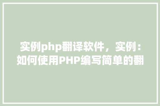 实例php翻译软件，实例：如何使用PHP编写简单的翻译软件