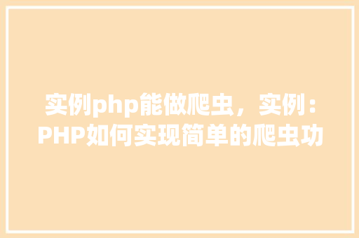 实例php能做爬虫，实例：PHP如何实现简单的爬虫功能