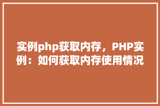 实例php获取内存，PHP实例：如何获取内存使用情况