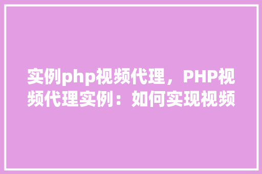 实例php视频代理，PHP视频代理实例：如何实现视频流服务器端代理