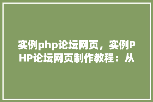 实例php论坛网页，实例PHP论坛网页制作教程：从零开始构建社区平台