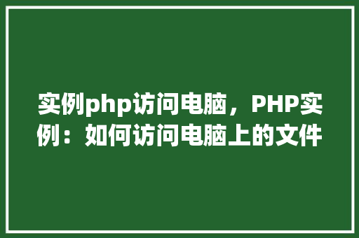 实例php访问电脑，PHP实例：如何访问电脑上的文件系统