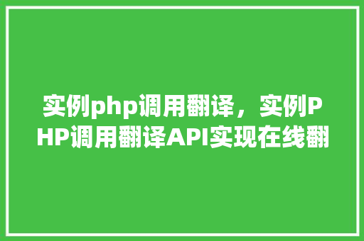 实例php调用翻译，实例PHP调用翻译API实现在线翻译功能