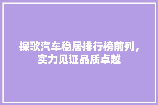探歌汽车稳居排行榜前列，实力见证品质卓越