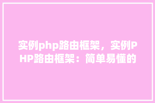 实例php路由框架，实例PHP路由框架：简单易懂的方法教程