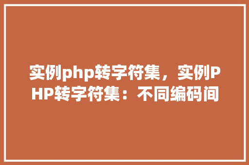 实例php转字符集，实例PHP转字符集：不同编码间的转换方法