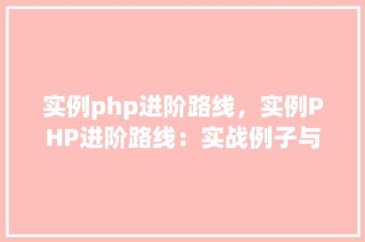 实例php进阶路线，实例PHP进阶路线：实战例子与学习资源汇总