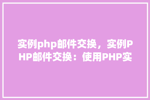 实例php邮件交换，实例PHP邮件交换：使用PHP实现邮件发送与接收功能