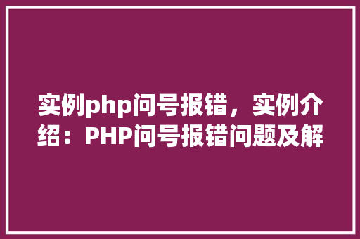实例php问号报错，实例介绍：PHP问号报错问题及解决方法