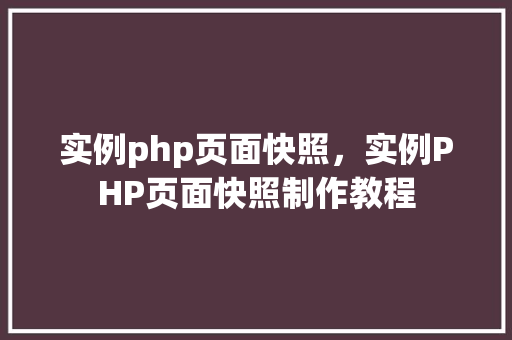 实例php页面快照，实例PHP页面快照制作教程
