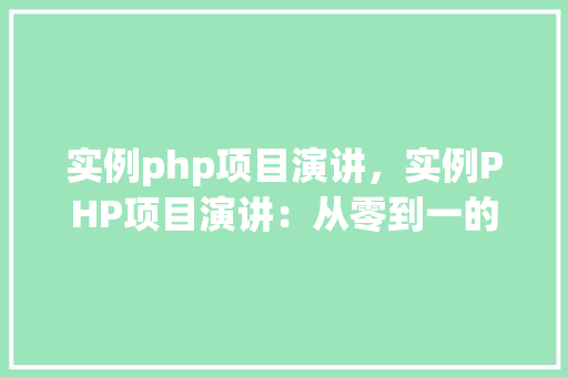 实例php项目演讲，实例PHP项目演讲：从零到一的实战经验分享