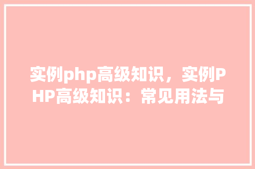 实例php高级知识，实例PHP高级知识：常见用法与代码示例