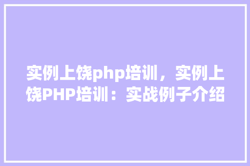 实例上饶php培训，实例上饶PHP培训：实战例子介绍