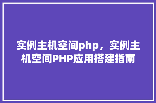 实例主机空间php，实例主机空间PHP应用搭建指南  第1张
